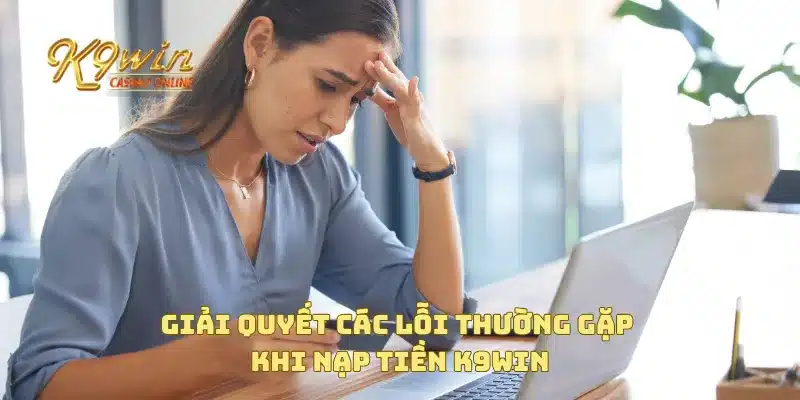 Nạp Tiền K9win 4 Giải quyết các lỗi thường gặp khi nạp tiền K9win