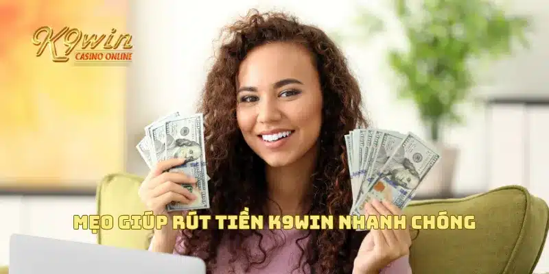 Rút Tiền K9win 4 Mẹo giúp rút tiền K9win nhanh chóng