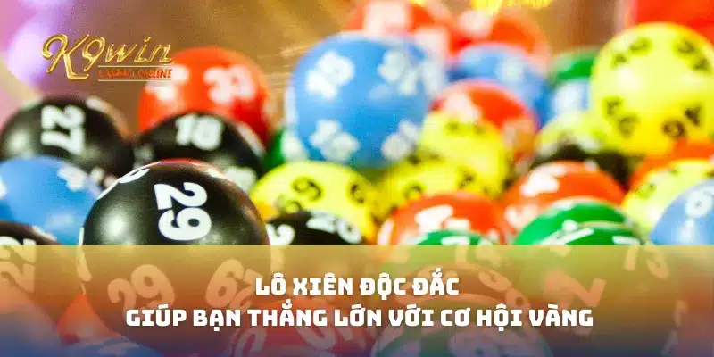 Lô Xiên Độc Đắc Giúp Bạn Thắng Lớn Với Cơ Hội Vàng