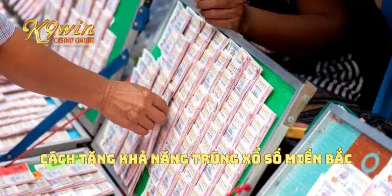 Xổ Số Miền Bắc - Cơ Hội Trúng Lớn Không Thể Bỏ Lỡ 4 Cách tăng khả năng trúng xổ số miền bắc
