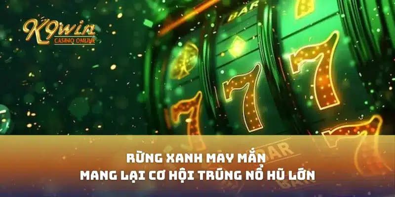 Rừng Xanh May Mắn Mang Lại Cơ Hội Trúng Nổ Hũ Lớn