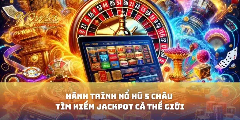 Hành Trình Nổ Hũ 5 Châu Tìm Kiếm Jackpot Cả Thế Giới