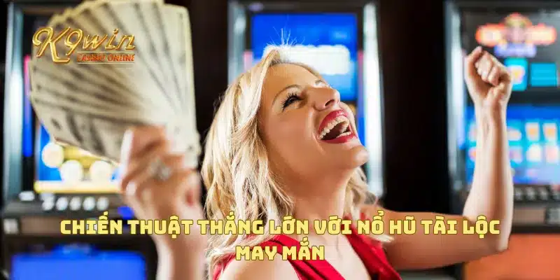 Nổ Hũ Tài Lộc May Mắn Mang Đến Cơ Hội Trúng Giải Lớn 4 Chiến thuật thắng lớn với nổ hũ tài lộc may mắn