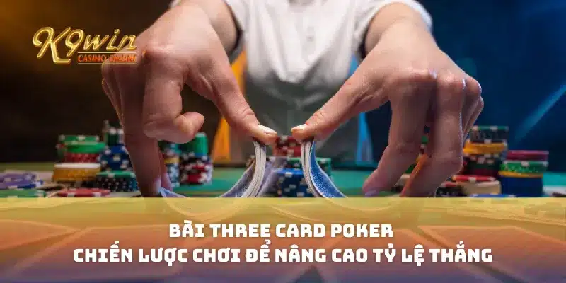Bài Three Card Poker Chiến Lược Chơi Để Nâng Cao Tỷ Lệ Thắng