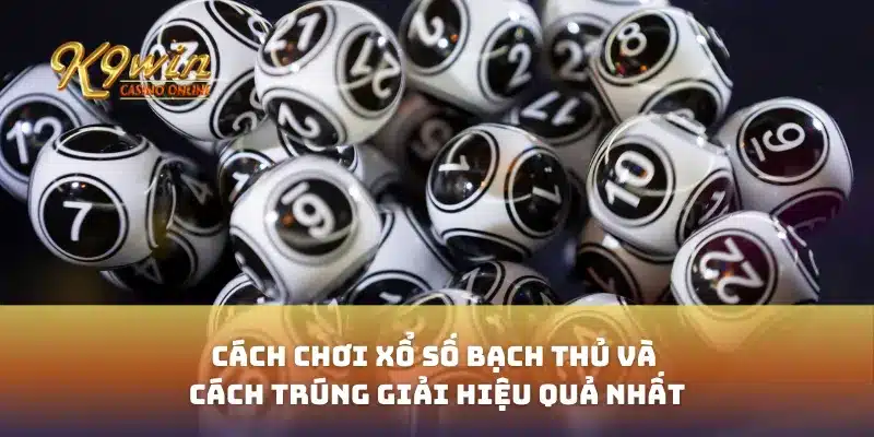 Cách chơi xổ số bạch thủ và cách trúng giải hiệu quả nhất