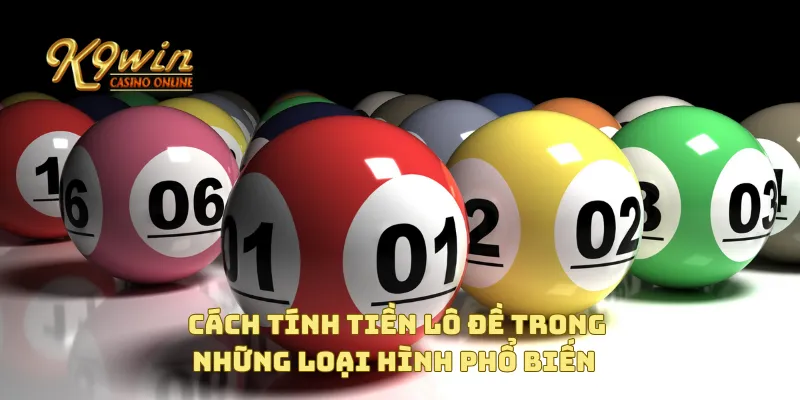 Cách tính tiền lô đề chuẩn xác và nhanh chóng cho người chơi 3 Cách tính tiền lô đề trong những loại hình phổ biến