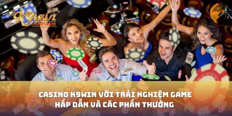 Casino K9win Với Trải Nghiệm Game Hấp Dẫn Và Các Phần Thưởng