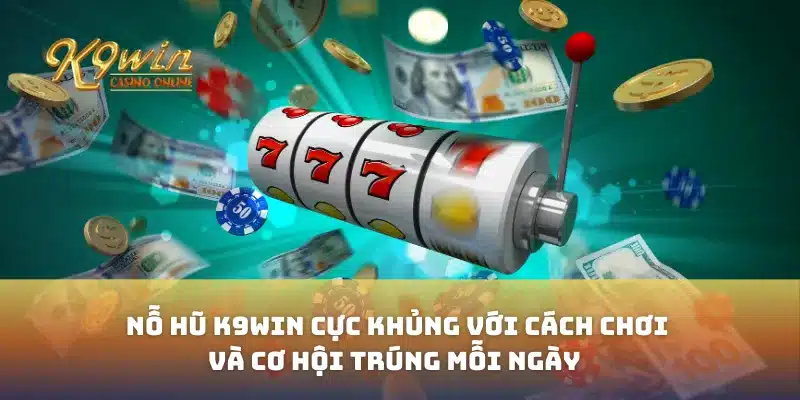 Nỗ Hũ K9win Cực Khủng Với Cách Chơi Và Cơ Hội Trúng Mỗi Ngày