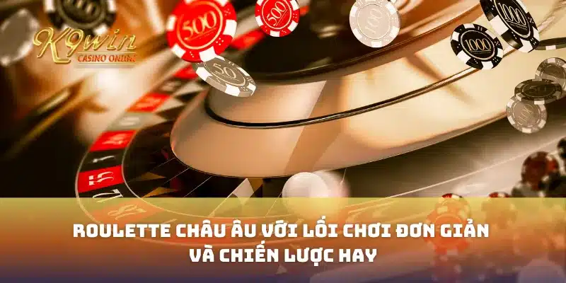Roulette châu Âu với lối chơi đơn giản và chiến lược hay