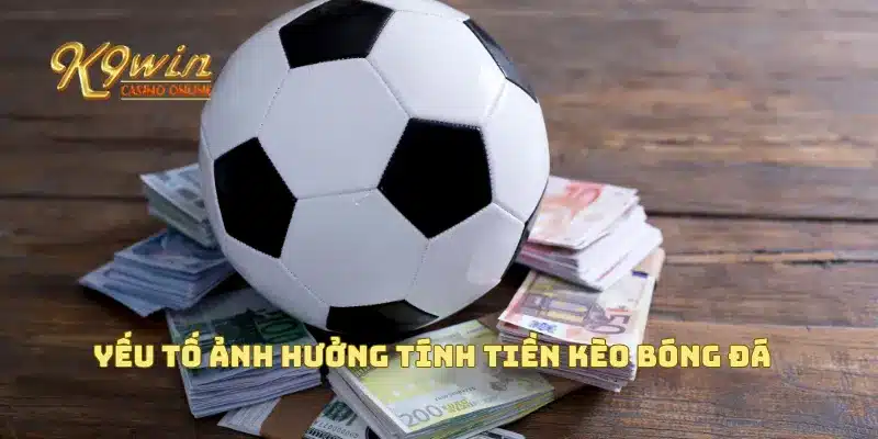 Tính Tiền Kèo Bóng Đá Chính Xác Cho Người Mới Chơi Hiệu Quả 4 Yếu tố ảnh hưởng tính tiền kèo bóng đá